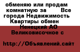 обменяю или продам 2-комнатную за 600 - Все города Недвижимость » Квартиры обмен   . Ненецкий АО,Великовисочное с.